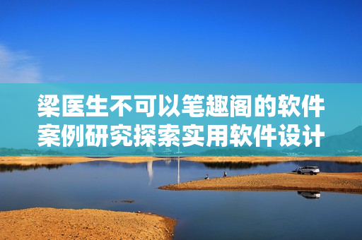 梁醫(yī)生不可以筆趣閣的軟件案例研究探索實用軟件設計理念