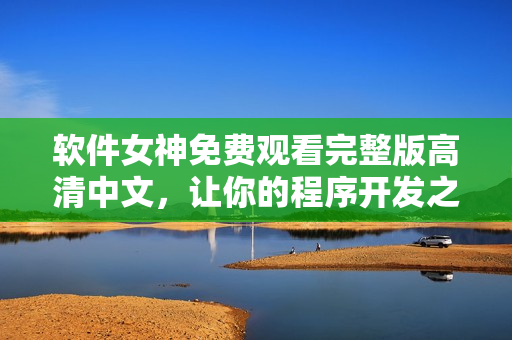 軟件女神免費觀看完整版高清中文，讓你的程序開發(fā)之路更加輕松！