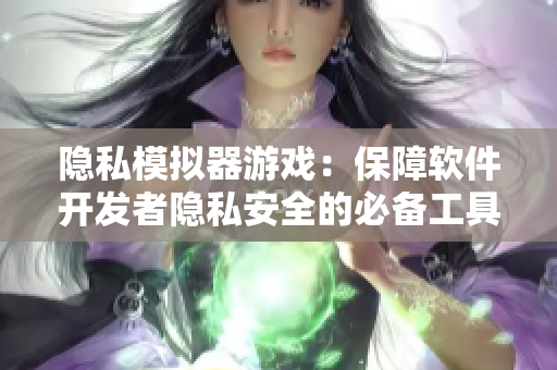 隱私模擬器游戲：保障軟件開(kāi)發(fā)者隱私安全的必備工具