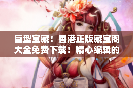 巨型寶藏！香港正版藏寶閣大全免費(fèi)下載！精心編輯的軟件資料一網(wǎng)打盡！