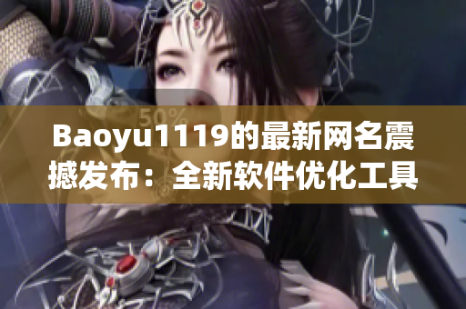 Baoyu1119的最新網(wǎng)名震撼發(fā)布：全新軟件優(yōu)化工具上線！