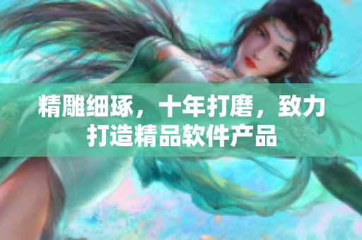 精雕細(xì)琢，十年打磨，致力打造精品軟件產(chǎn)品