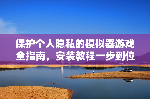 保護個人隱私的模擬器游戲全指南，安裝教程一步到位