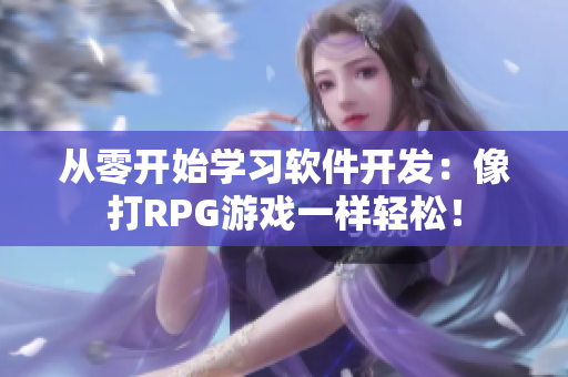 從零開(kāi)始學(xué)習(xí)軟件開(kāi)發(fā)：像打RPG游戲一樣輕松！