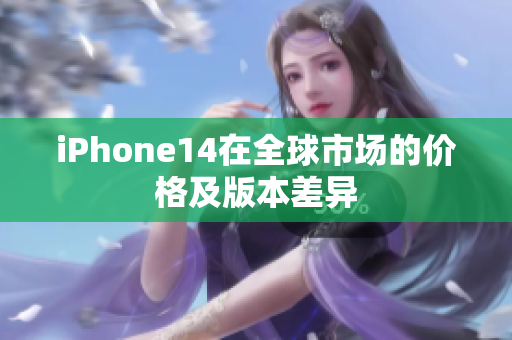 iPhone14在全球市場的價格及版本差異