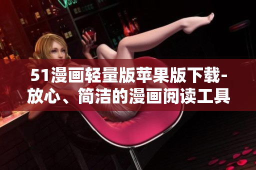 51漫畫輕量版蘋果版下載-放心、簡潔的漫畫閱讀工具！