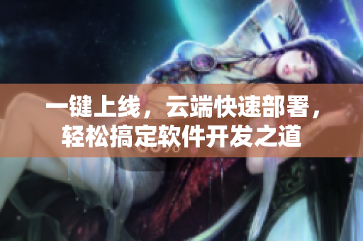 一鍵上線，云端快速部署，輕松搞定軟件開(kāi)發(fā)之道