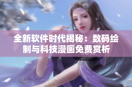 全新軟件時(shí)代揭秘：數(shù)碼繪制與科技漫畫免費(fèi)賞析