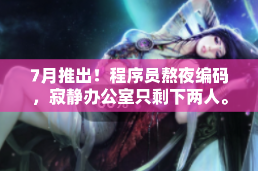 7月推出！程序員熬夜編碼，寂靜辦公室只剩下兩人。