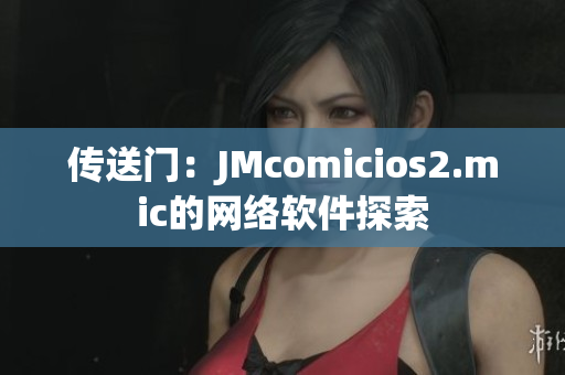 傳送門(mén)：JMcomicios2.mic的網(wǎng)絡(luò)軟件探索