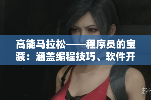高能馬拉松——程序員的寶藏：涵蓋編程技巧、軟件開發(fā)經(jīng)驗分享