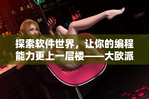 探索軟件世界，讓你的編程能力更上一層樓——大歐派拔蘿卜軟件開發(fā)游戲