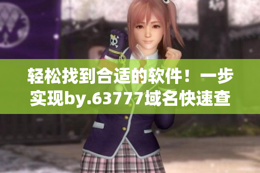 輕松找到合適的軟件！一步實(shí)現(xiàn)by.63777域名快速查詢