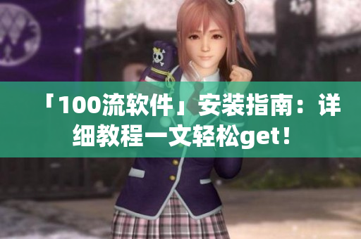 「100流軟件」安裝指南：詳細(xì)教程一文輕松get！