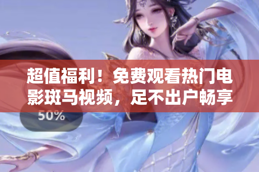 超值福利！免費(fèi)觀看熱門電影斑馬視頻，足不出戶暢享視覺盛宴！