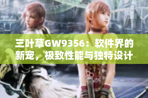 三葉草GW9356：軟件界的新寵，極致性能與獨特設計相得益彰