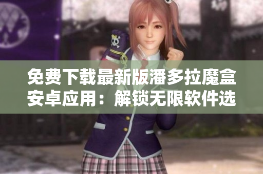 免費下載最新版潘多拉魔盒安卓應(yīng)用：解鎖無限軟件選擇