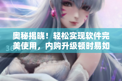 奧秘揭曉！輕松實現(xiàn)軟件完美使用，內購升級頓時易如反掌！