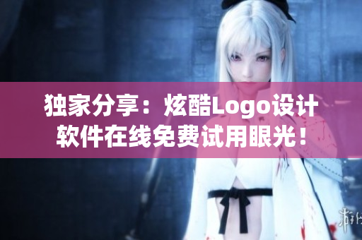 獨(dú)家分享：炫酷Logo設(shè)計(jì)軟件在線免費(fèi)試用眼光！