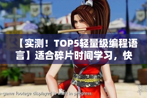 【實(shí)測(cè)！TOP5輕量級(jí)編程語(yǔ)言】適合碎片時(shí)間學(xué)習(xí)，快速提升編程水平