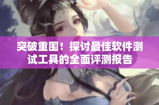 突破重圍！探討最佳軟件測試工具的全面評測報(bào)告