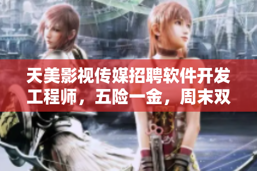 天美影視傳媒招聘軟件開發(fā)工程師，五險一金，周末雙休，福利優(yōu)厚