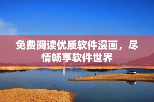 免費(fèi)閱讀優(yōu)質(zhì)軟件漫畫，盡情暢享軟件世界