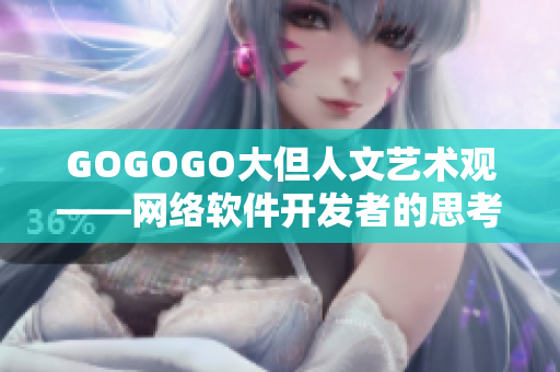 GOGOGO大但人文藝術(shù)觀——網(wǎng)絡(luò)軟件開發(fā)者的思考和啟示