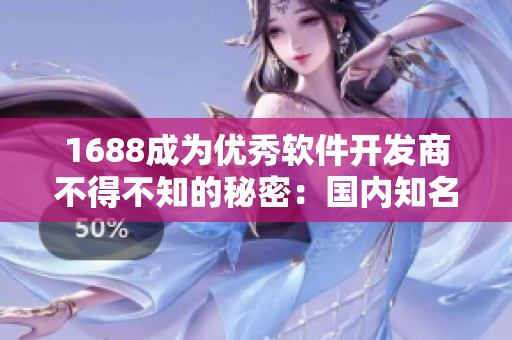 1688成為優(yōu)秀軟件開(kāi)發(fā)商不得不知的秘密：國(guó)內(nèi)知名采購(gòu)網(wǎng)站探究