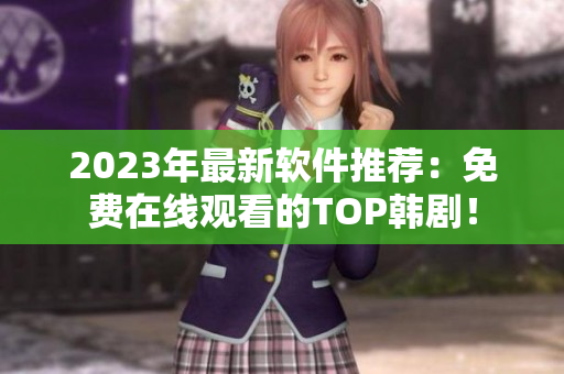 2023年最新軟件推薦：免費(fèi)在線觀看的TOP韓劇！