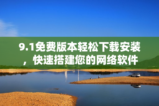 9.1免費(fèi)版本輕松下載安裝，快速搭建您的網(wǎng)絡(luò)軟件