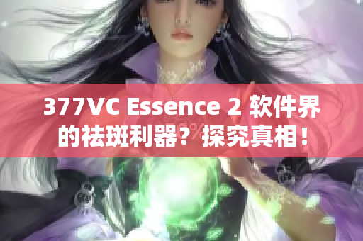 377VC Essence 2 軟件界的祛斑利器？探究真相！