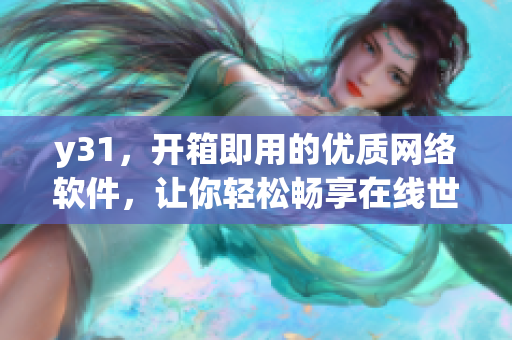 y31，開(kāi)箱即用的優(yōu)質(zhì)網(wǎng)絡(luò)軟件，讓你輕松暢享在線世界