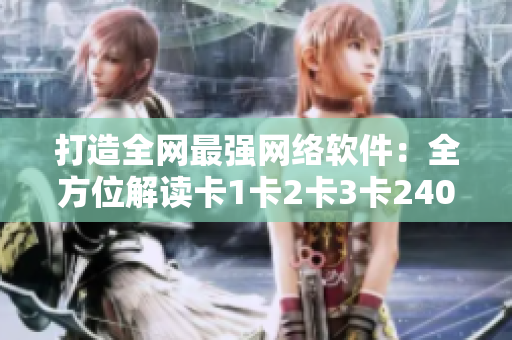 打造全網(wǎng)最強網(wǎng)絡軟件：全方位解讀卡1卡2卡3卡2408！