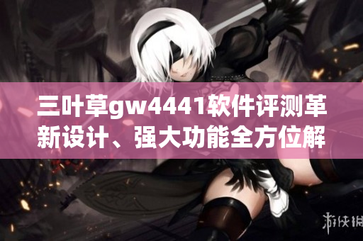三葉草gw4441軟件評測革新設(shè)計、強大功能全方位解析