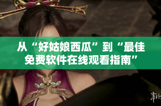 從“好姑娘西瓜”到“最佳免費軟件在線觀看指南”