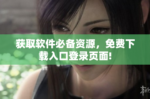 獲取軟件必備資源，免費(fèi)下載入口登錄頁面!