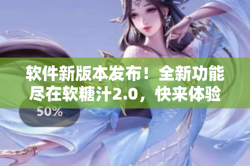 軟件新版本發(fā)布！全新功能盡在軟糖汁2.0，快來(lái)體驗(yàn)吧
