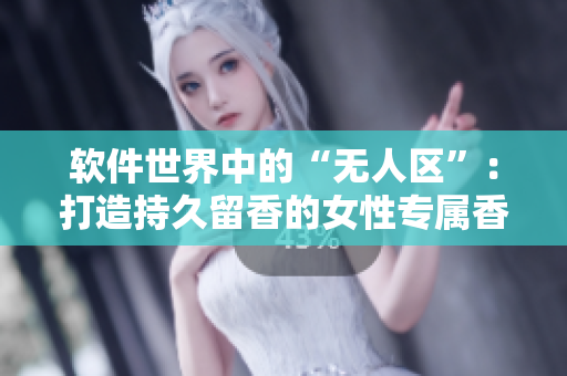 軟件世界中的“無人區(qū)”：打造持久留香的女性專屬香水