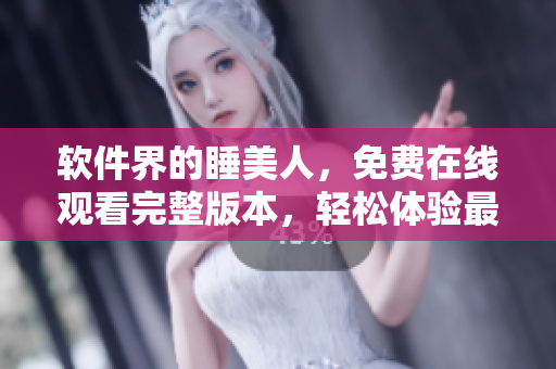軟件界的睡美人，免費在線觀看完整版本，輕松體驗最新軟件技術(shù)