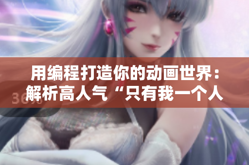 用編程打造你的動(dòng)畫(huà)世界：解析高人氣“只有我一個(gè)人能看的”動(dòng)漫動(dòng)畫(huà)
