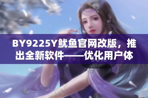 BY9225Y魷魚官網(wǎng)改版，推出全新軟件——優(yōu)化用戶體驗(yàn)