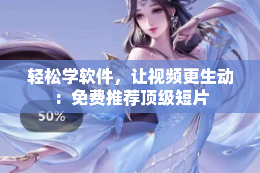 輕松學(xué)軟件，讓視頻更生動(dòng)：免費(fèi)推薦頂級短片