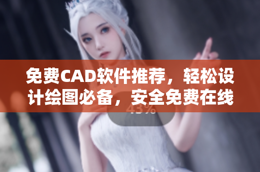 免費(fèi)CAD軟件推薦，輕松設(shè)計(jì)繪圖必備，安全免費(fèi)在線使用