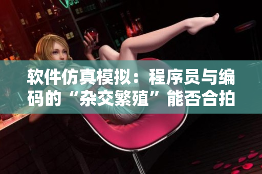 軟件仿真模擬：程序員與編碼的“雜交繁殖”能否合拍？