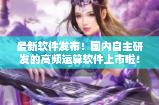 最新軟件發(fā)布！國內自主研發(fā)的高頻運算軟件上市啦！