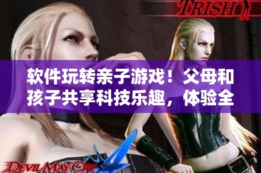 軟件玩轉(zhuǎn)親子游戲！父母和孩子共享科技樂趣，體驗全新代碼樂園