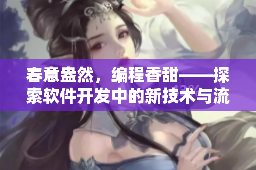 春意盎然，編程香甜——探索軟件開發(fā)中的新技術(shù)與流程