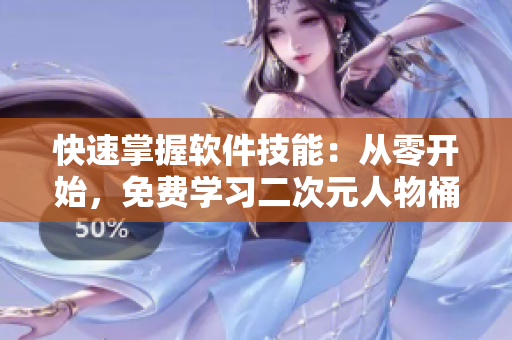 快速掌握軟件技能：從零開始，免費(fèi)學(xué)習(xí)二次元人物桶的軟件應(yīng)用技巧