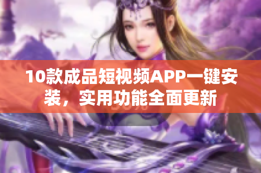 10款成品短視頻APP一鍵安裝，實(shí)用功能全面更新
